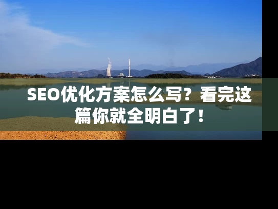 SEO优化方案怎么写？看完这篇你就全明白了！