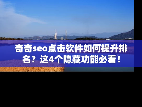 奇奇seo点击软件如何提升排名？这4个隐藏功能必看！