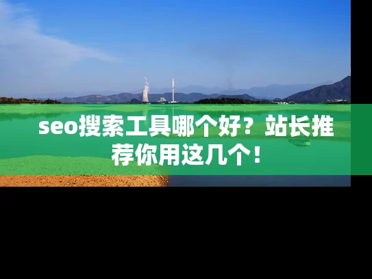 seo搜索工具哪个好？站长推荐你用这几个！
