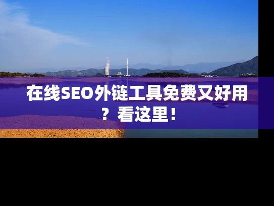 在线SEO外链工具免费又好用？看这里！