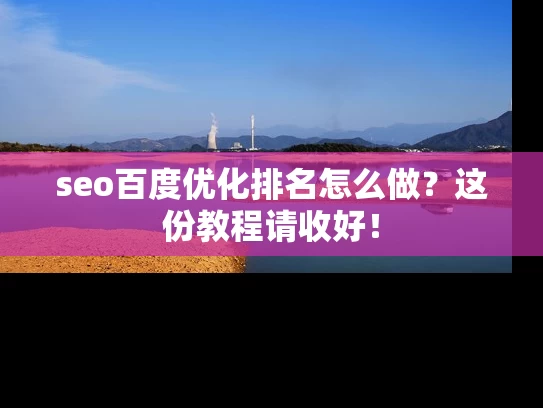 seo百度优化排名怎么做？这份教程请收好！