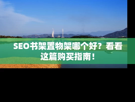 SEO书架置物架哪个好？看看这篇购买指南！