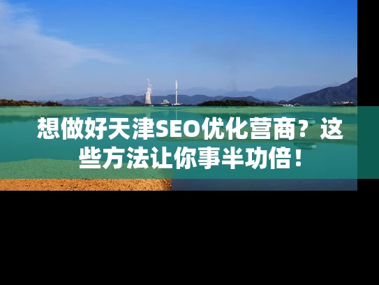 想做好天津SEO优化营商？这些方法让你事半功倍！