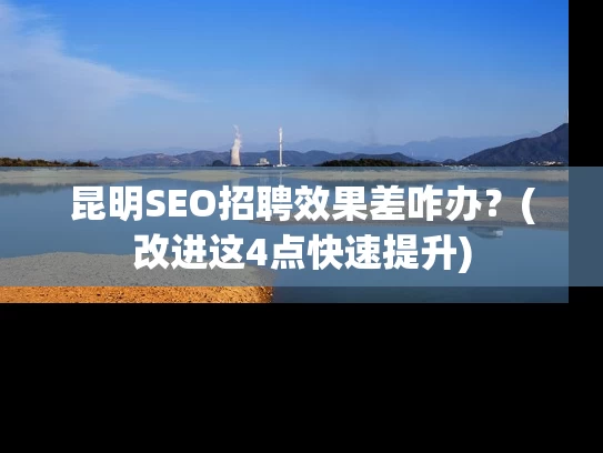 昆明SEO招聘效果差咋办？(改进这4点快速提升)