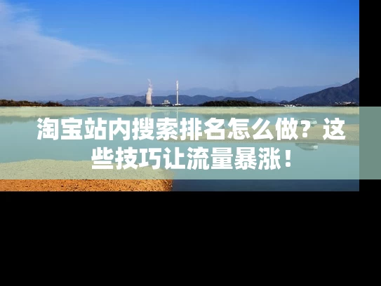 淘宝站内搜索排名怎么做？这些技巧让流量暴涨！