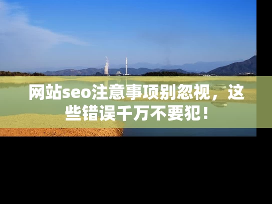 网站seo注意事项别忽视，这些错误千万不要犯！