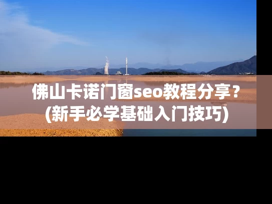 佛山卡诺门窗seo教程分享？(新手必学基础入门技巧)