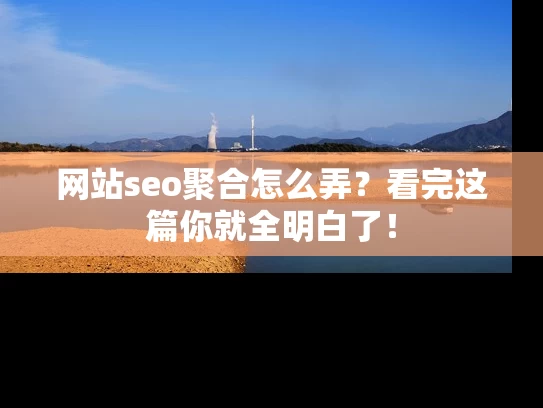 网站seo聚合怎么弄？看完这篇你就全明白了！