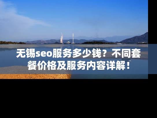 无锡seo服务多少钱？不同套餐价格及服务内容详解！