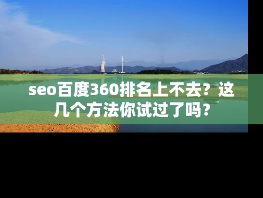 seo百度360排名上不去？这几个方法你试过了吗？