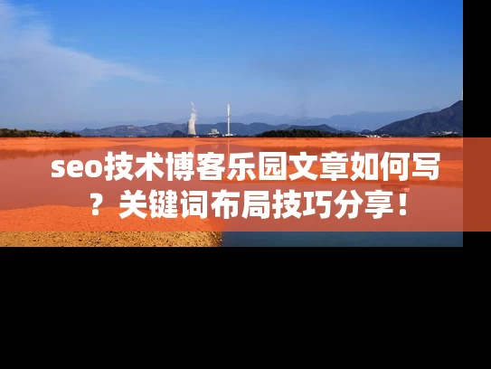 seo技术博客乐园文章如何写？关键词布局技巧分享！