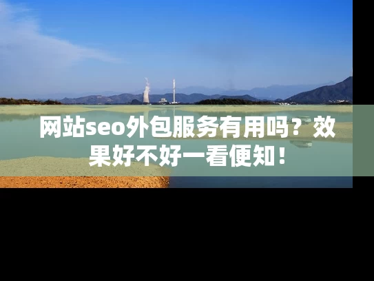 网站seo外包服务有用吗？效果好不好一看便知！