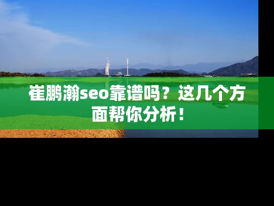 崔鹏瀚seo靠谱吗？这几个方面帮你分析！