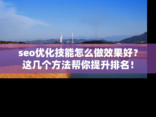 seo优化技能怎么做效果好？这几个方法帮你提升排名！