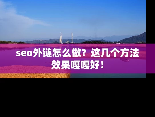 seo外链怎么做？这几个方法效果嘎嘎好！
