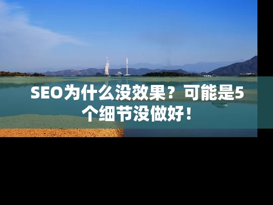 SEO为什么没效果？可能是5个细节没做好！