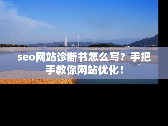 seo网站诊断书怎么写？手把手教你网站优化！