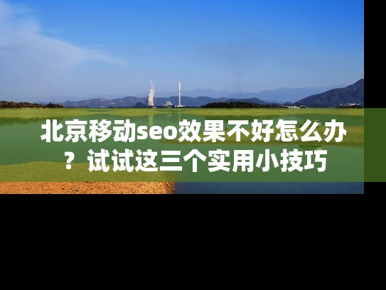 北京移动seo效果不好怎么办？试试这三个实用小技巧