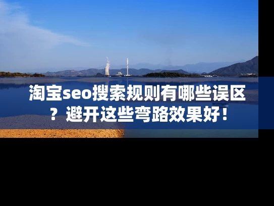 淘宝seo搜索规则有哪些误区？避开这些弯路效果好！