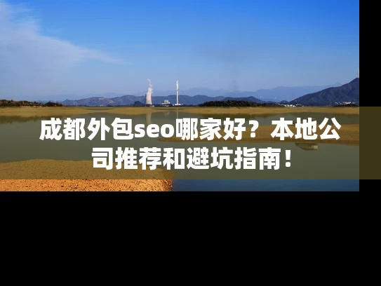 成都外包seo哪家好？本地公司推荐和避坑指南！
