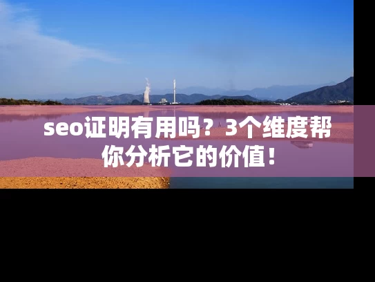 seo证明有用吗？3个维度帮你分析它的价值！