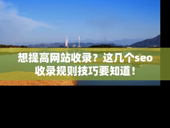 想提高网站收录？这几个seo收录规则技巧要知道！