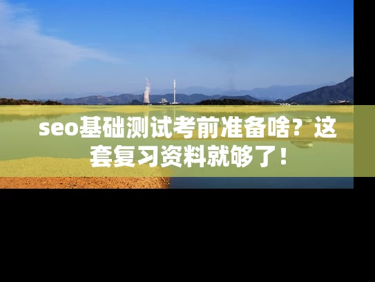 seo基础测试考前准备啥？这套复习资料就够了！