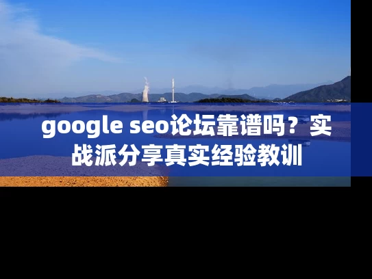 google seo论坛靠谱吗？实战派分享真实经验教训