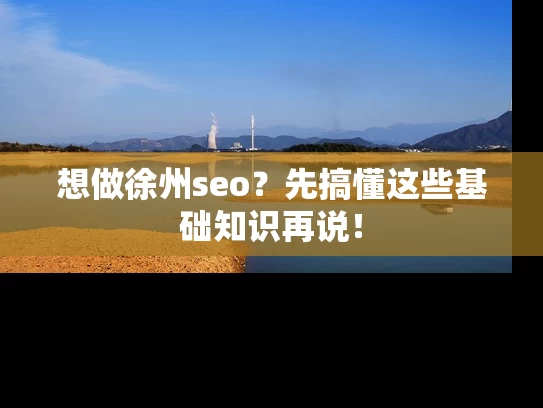 想做徐州seo？先搞懂这些基础知识再说！