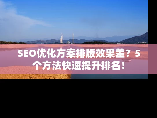 SEO优化方案排版效果差？5个方法快速提升排名！