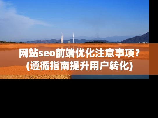 网站seo前端优化注意事项？(遵循指南提升用户转化)
