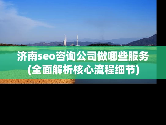 济南seo咨询公司做哪些服务(全面解析核心流程细节)