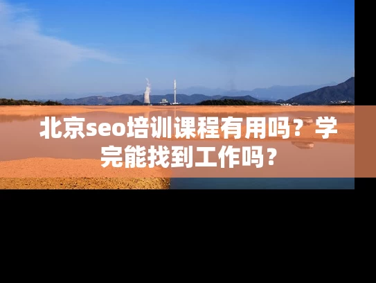 北京seo培训课程有用吗？学完能找到工作吗？