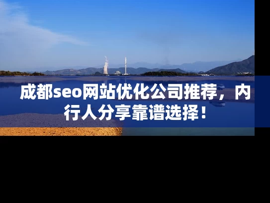 成都seo网站优化公司推荐，内行人分享靠谱选择！