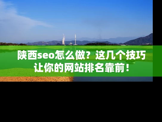 陕西seo怎么做？这几个技巧让你的网站排名靠前！