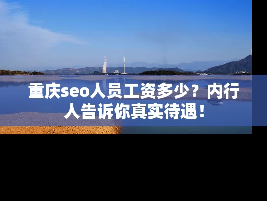 重庆seo人员工资多少？内行人告诉你真实待遇！