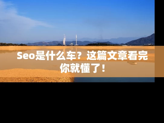 Seo是什么车？这篇文章看完你就懂了！