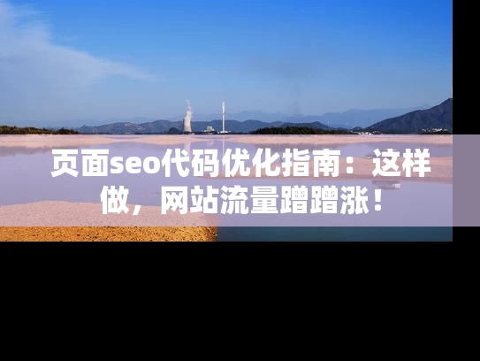 页面seo代码优化指南：这样做，网站流量蹭蹭涨！