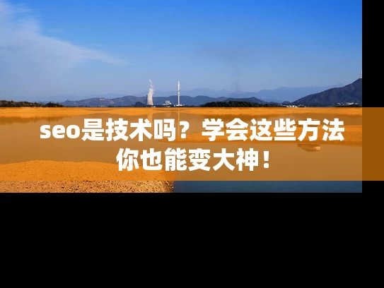 seo是技术吗？学会这些方法你也能变大神！