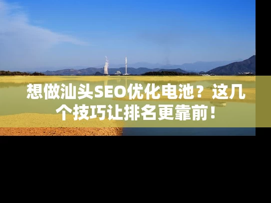 想做汕头SEO优化电池？这几个技巧让排名更靠前！
