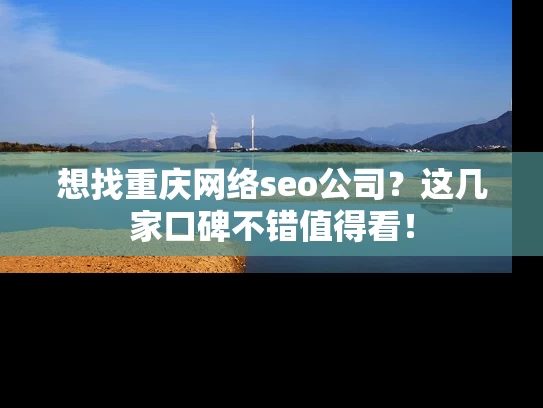 想找重庆网络seo公司？这几家口碑不错值得看！