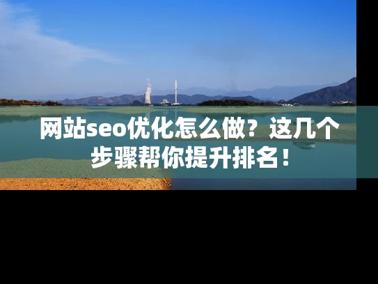 网站seo优化怎么做？这几个步骤帮你提升排名！