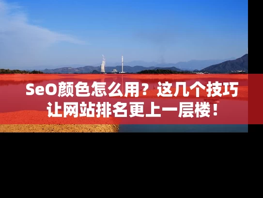 SeO颜色怎么用？这几个技巧让网站排名更上一层楼！