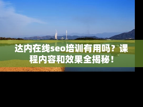 达内在线seo培训有用吗？课程内容和效果全揭秘！