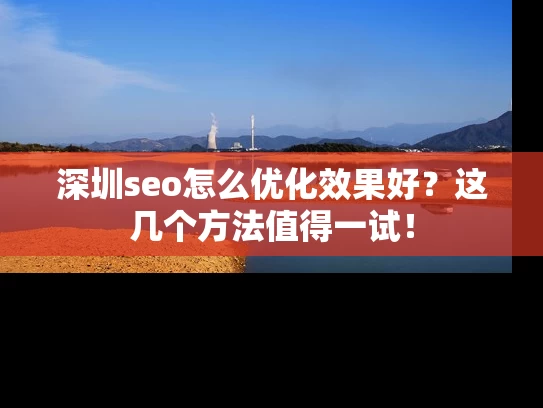 深圳seo怎么优化效果好？这几个方法值得一试！