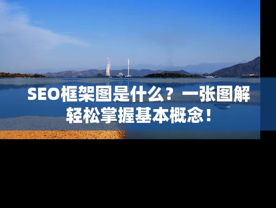 SEO框架图是什么？一张图解轻松掌握基本概念！