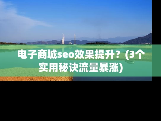 电子商城seo效果提升？(3个实用秘诀流量暴涨)