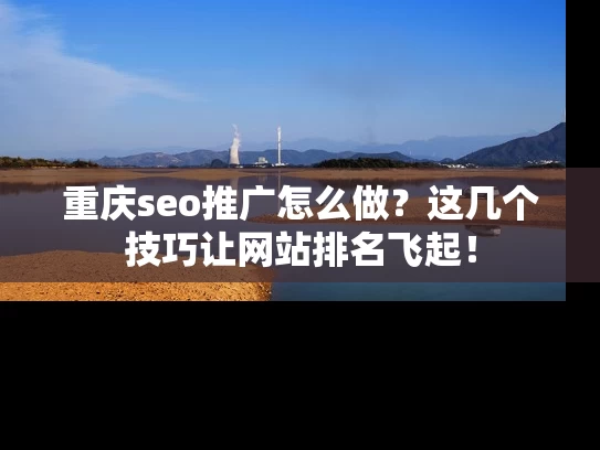 重庆seo推广怎么做？这几个技巧让网站排名飞起！