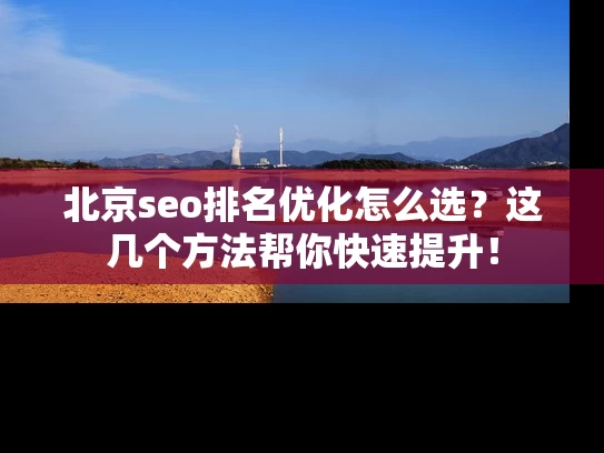 北京seo排名优化怎么选？这几个方法帮你快速提升！