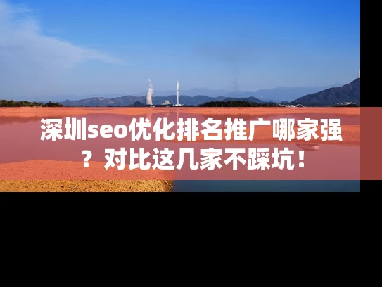 深圳seo优化排名推广哪家强？对比这几家不踩坑！